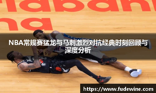 NBA常规赛猛龙与马刺激烈对抗经典时刻回顾与深度分析